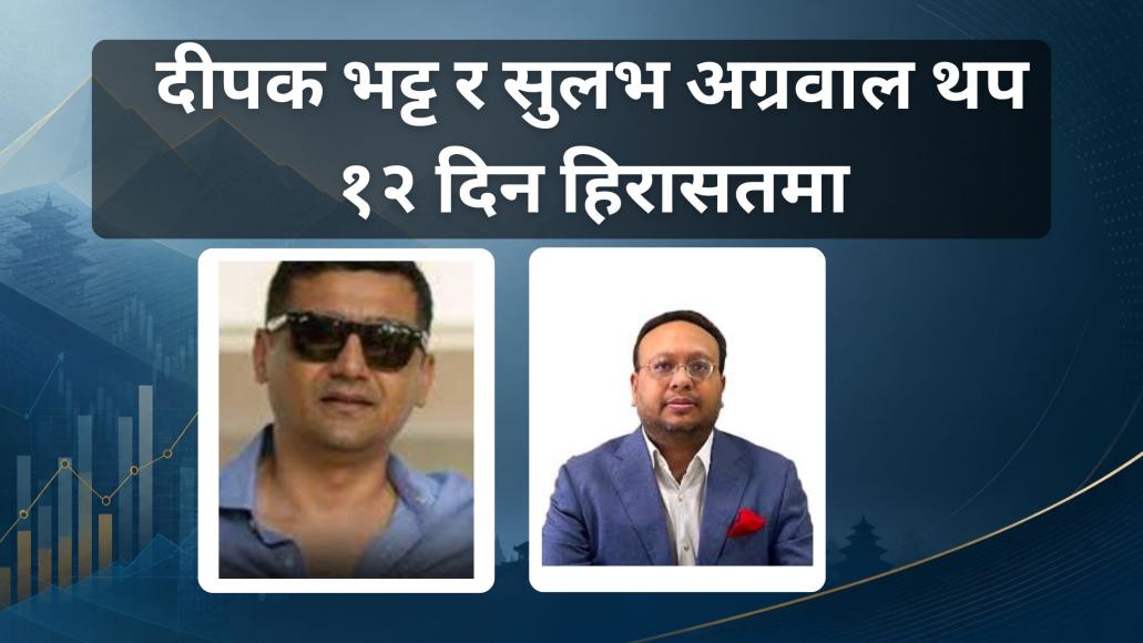 दीपक भट्ट र सुलभ अग्रवाललाई थप १२ दिन हिरासतमा राख्न विशेष अदालतको अनुमति